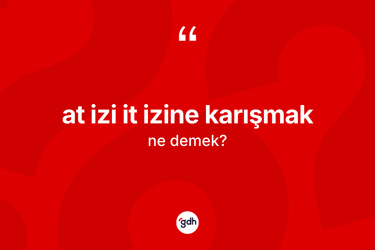 At izi it izine karışmak sözü nedir?