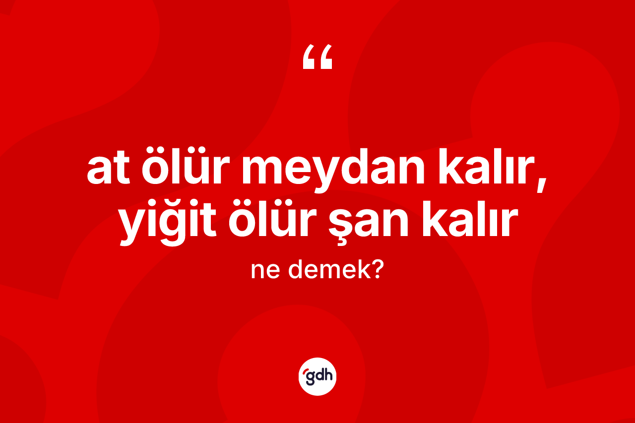 At ölür meydan kalır, yiğit ölür şan kalır nedir?