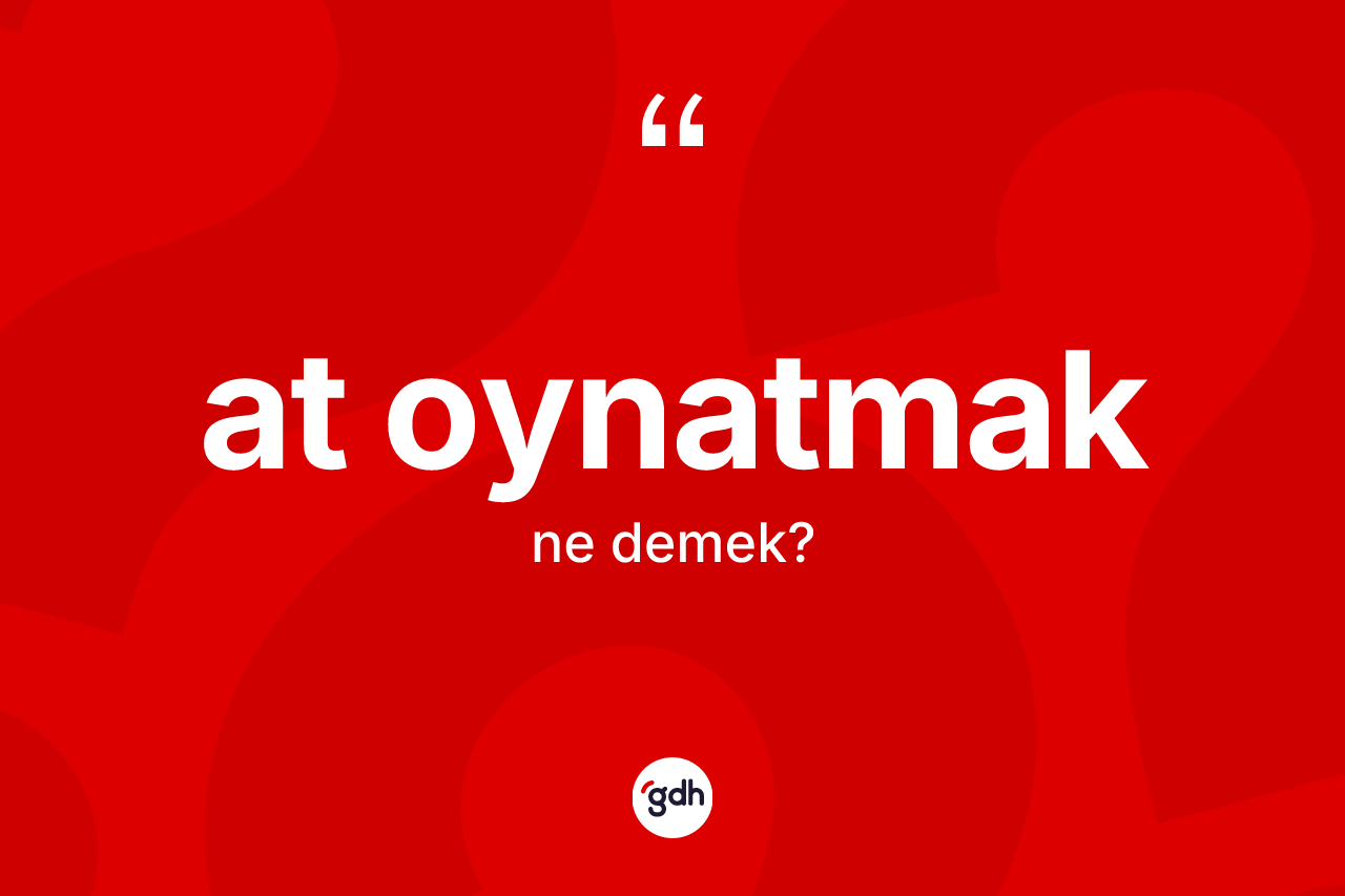 At oynatmak ifadesi ne anlama gelir?