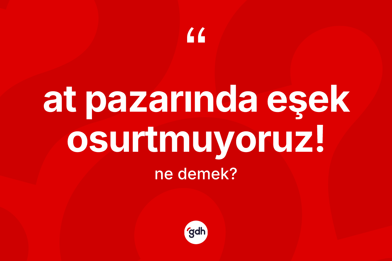 At pazarında eşek osurtmuyoruz! ne demek?
