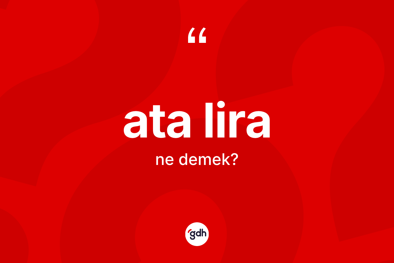 Ata lira ne anlama gelir? Ata lira kelimesinin TDK'ya göre açıklaması nedir?
