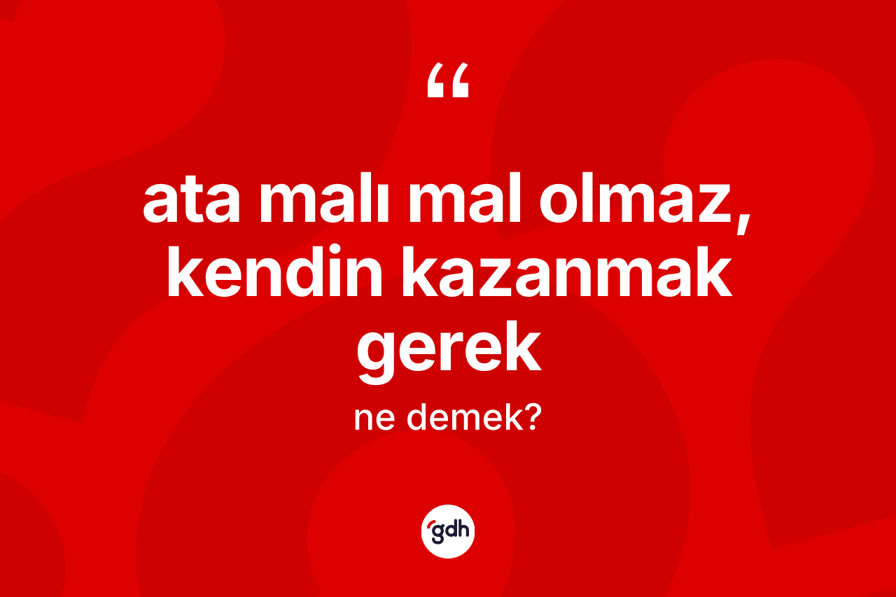 Ata malı mal olmaz, kendin kazanmak gerek deyiminin açıklaması nedir?