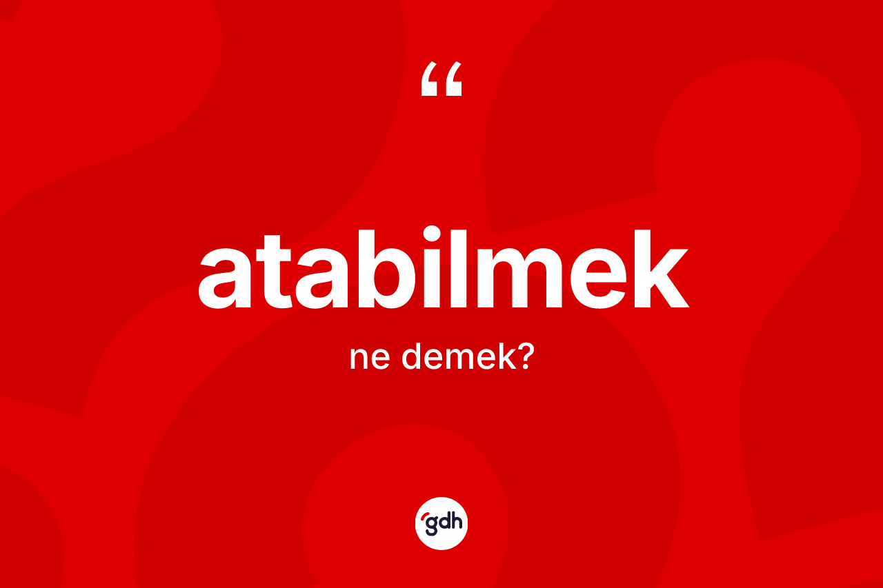 Atabilmek kelimesinin sözlükteki tanımı nedir?
