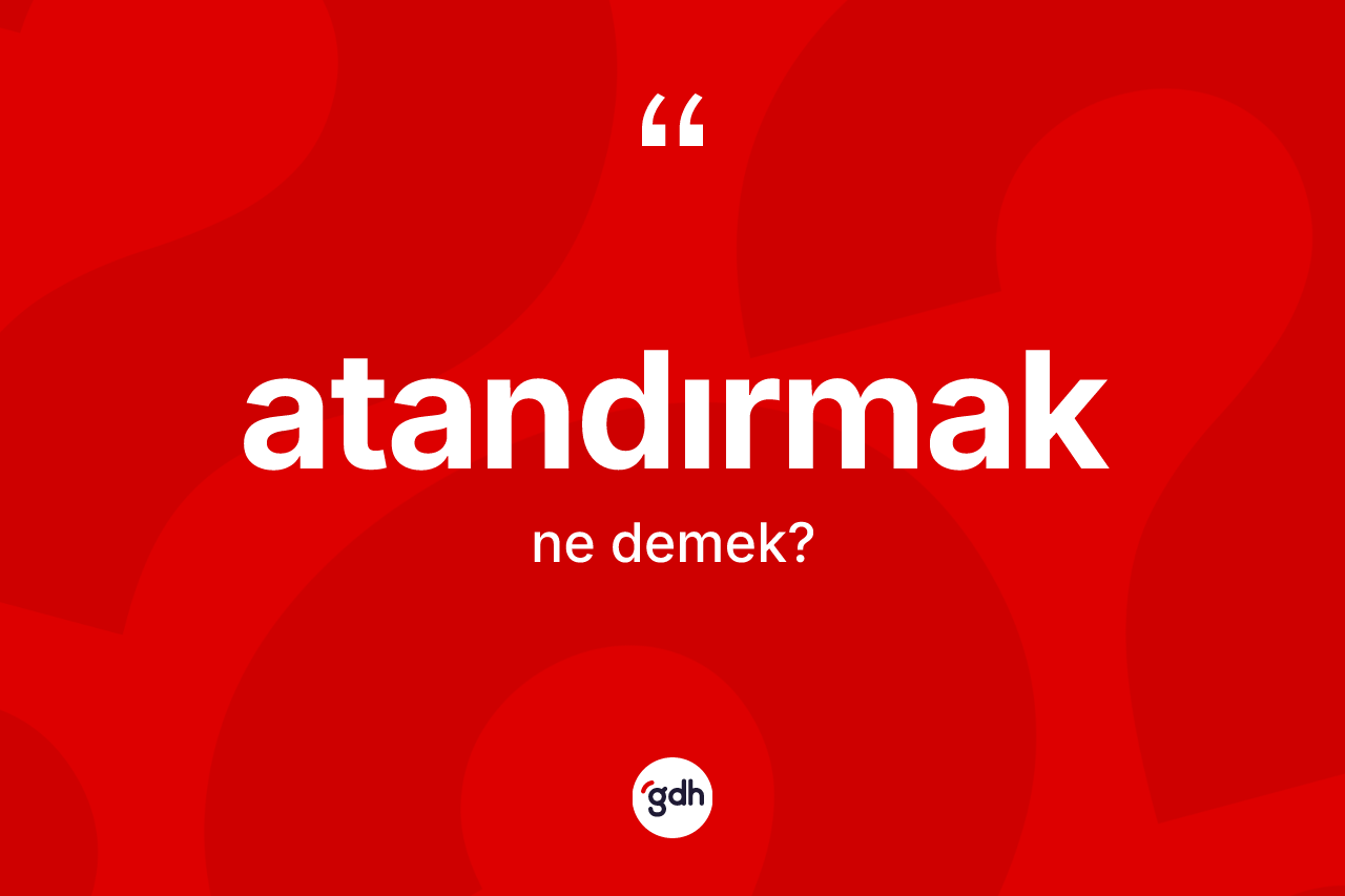 Atandırmak kelimesinin sözlükteki tanımı nedir? Atandırmağın sözlükteki anlamı nedir?