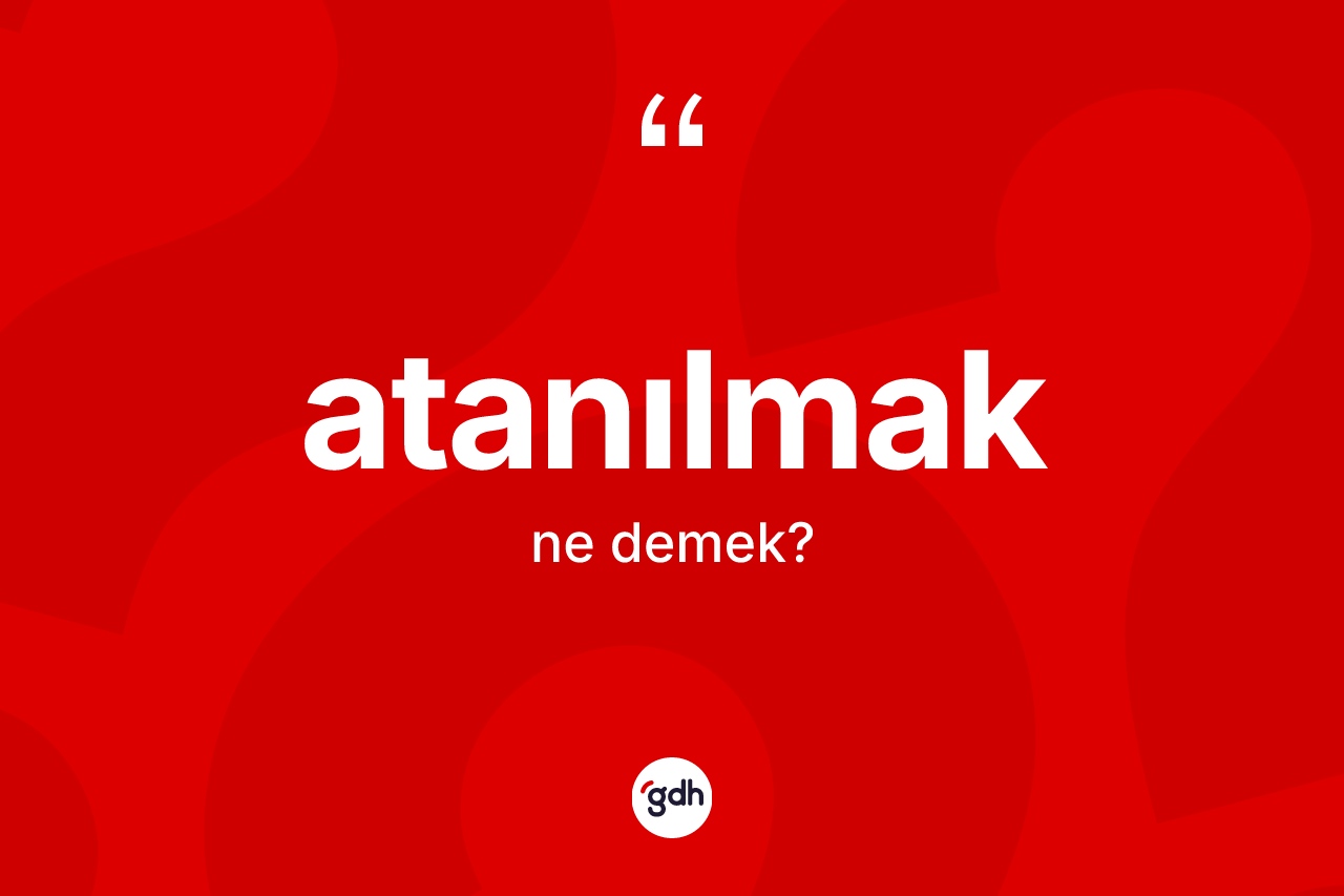 Atanılmak kelimesinin sözlükteki tanımı nedir?