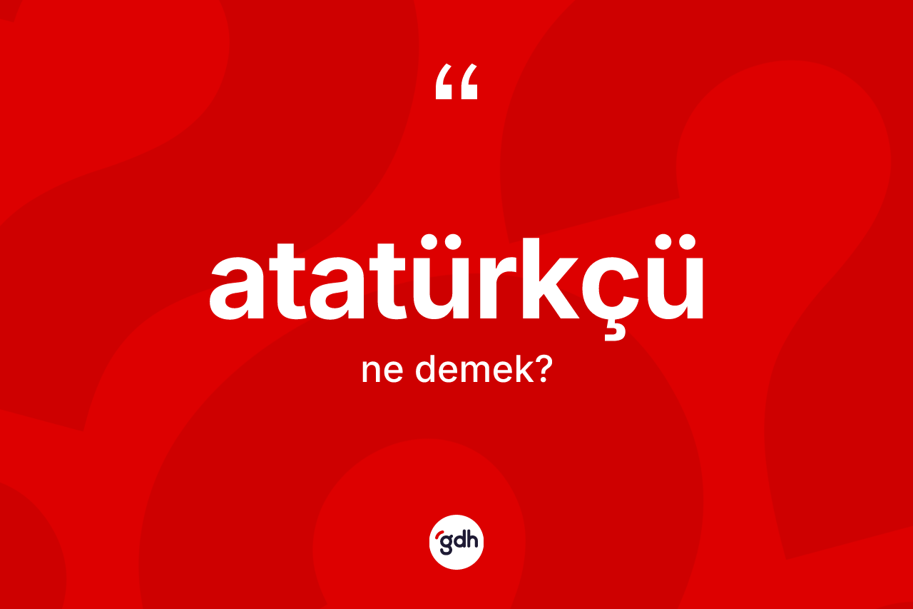 Atatürkçü ne anlama gelir?