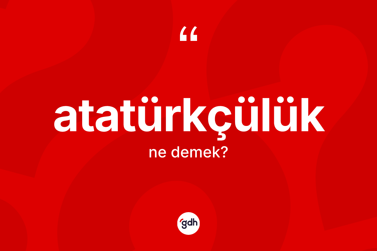Atatürkçülük kelimesinin sözlükteki tanımı nedir?