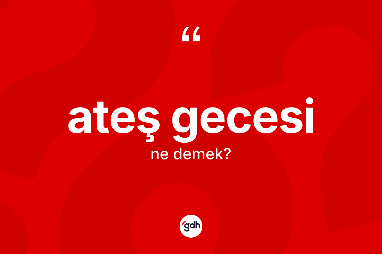 Ateş gecesi kelimesinin tanımı nedir? Ateş gecesinin kısaca tanımı nedir?