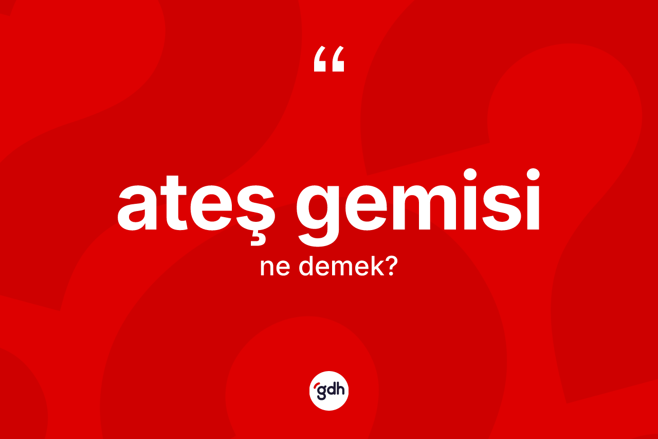 Ateş gemisi kelimesinin anlamı nedir?