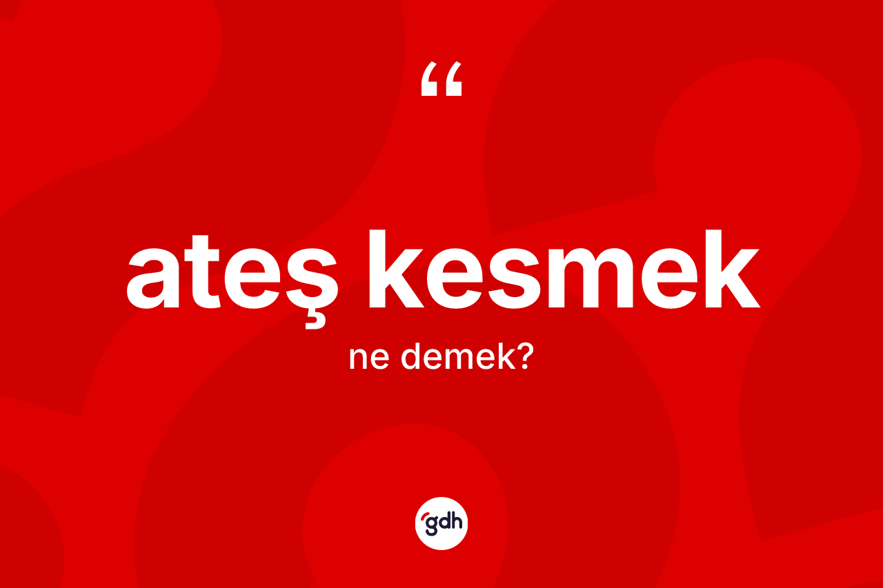Ateş kesmek sözü neyi anlatır?