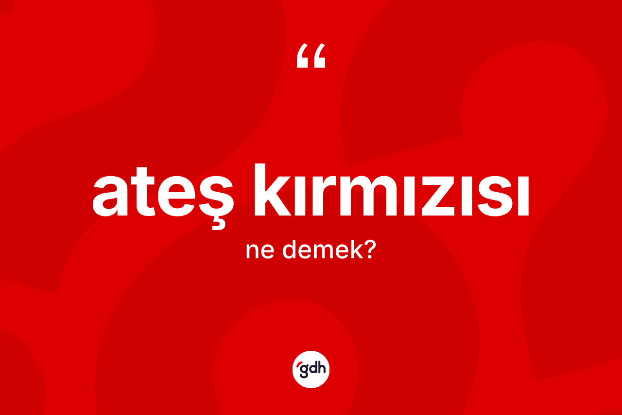 Ateş kırmızısı kelimesinin sözlükteki tanımı nedir? Ateş kırmızısı kelimesinin özellikleri nelerdir?