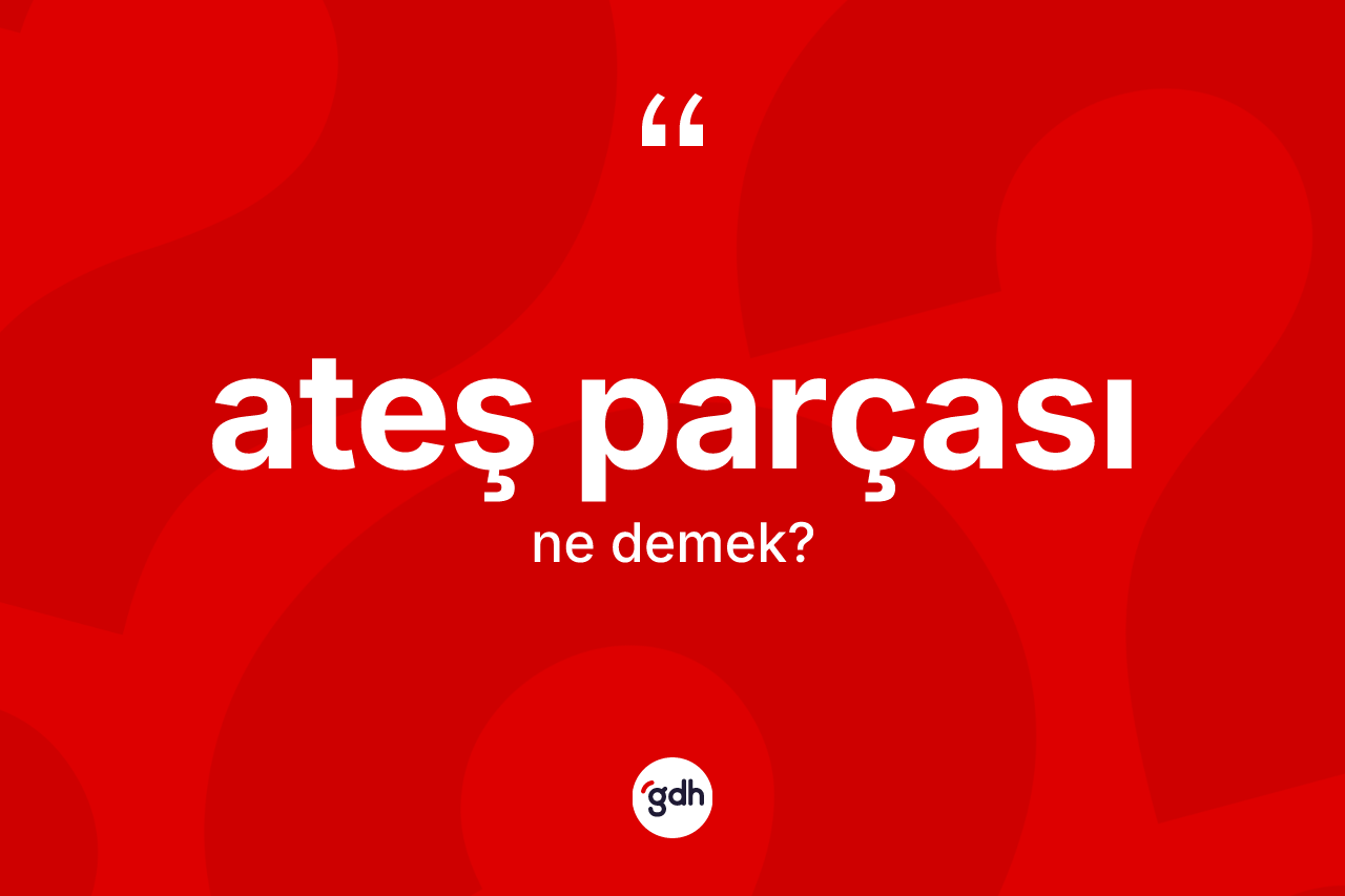 Ateş parçası kelimesinin sözlükteki tanımı nedir?