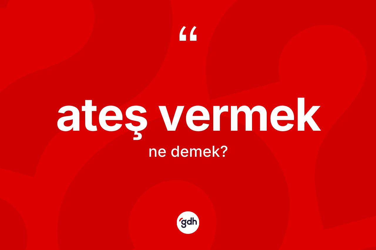 Ateş vermek nedir?