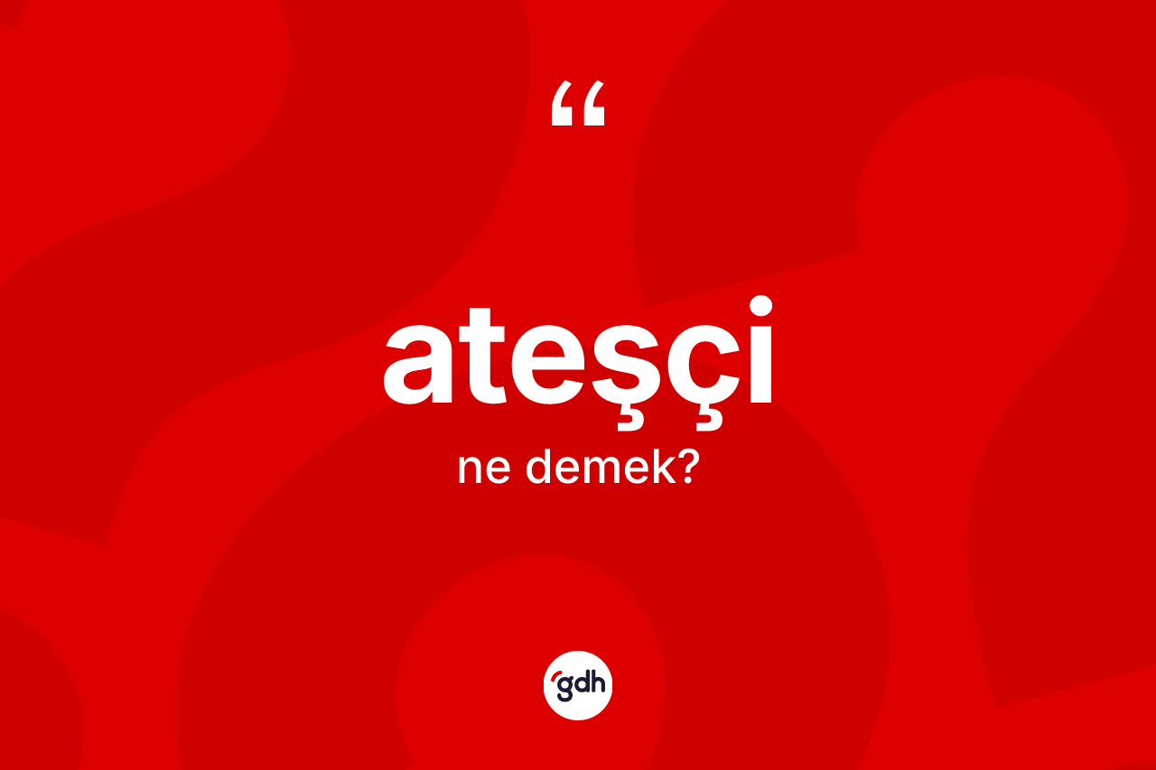 Ateşçi kelimesinin tanımı nedir?