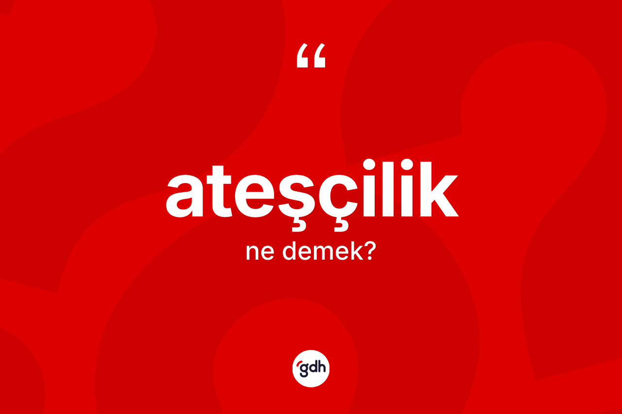 Ateşçilik kelimesinin anlamı nedir?