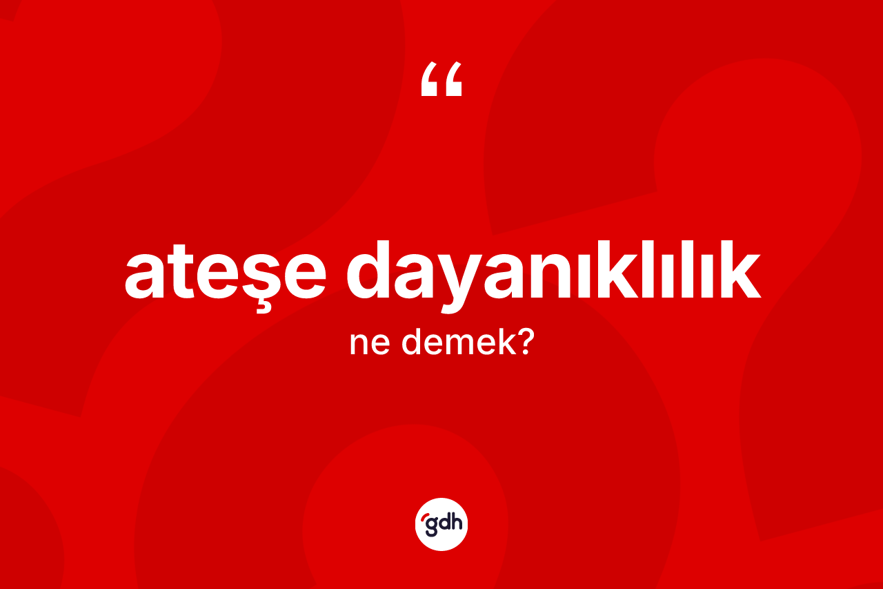 Ateşe dayanıklılık kelimesinin tanımı nedir? Ateşe dayanıklılığın TDK'ya göre anlamı nedir?