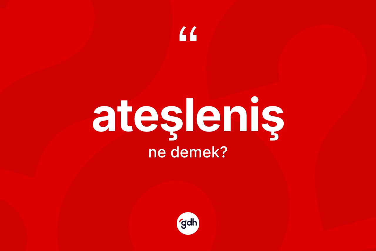 Ateşleniş ne anlama gelir? Ateşlenişin halk arasındaki kullanımı nasıldır?