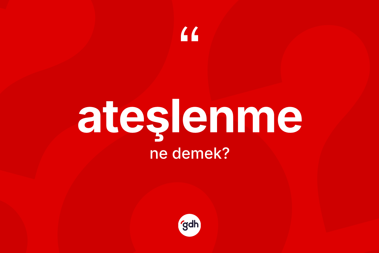 Ateşlenme ne anlama gelir? Ateşlenmenin TDK'ya göre anlamı nedir?