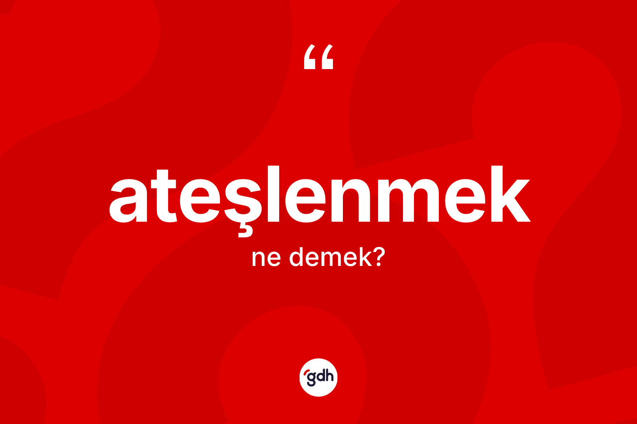 Ateşlenmek kelimesinin tanımı nedir?