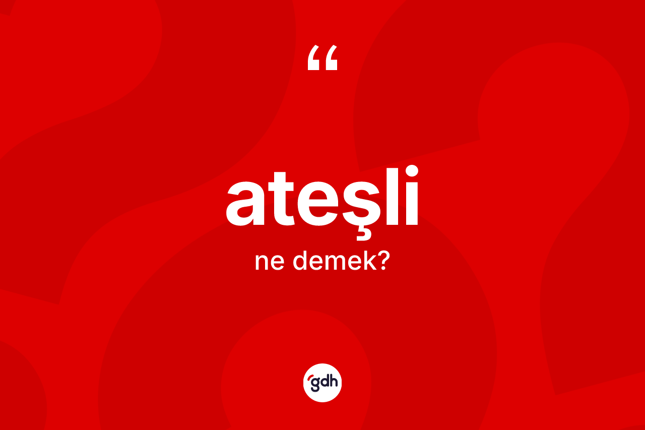Ateşli kelimesinin tanımı nedir?