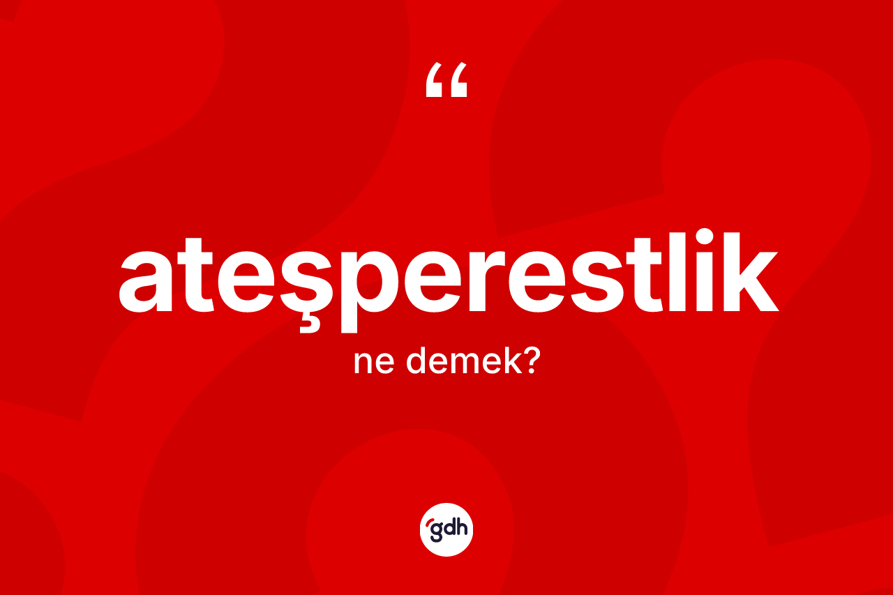 Ateşperestlik ne demek? Ateşperestliğin kısaca tanımı nedir?