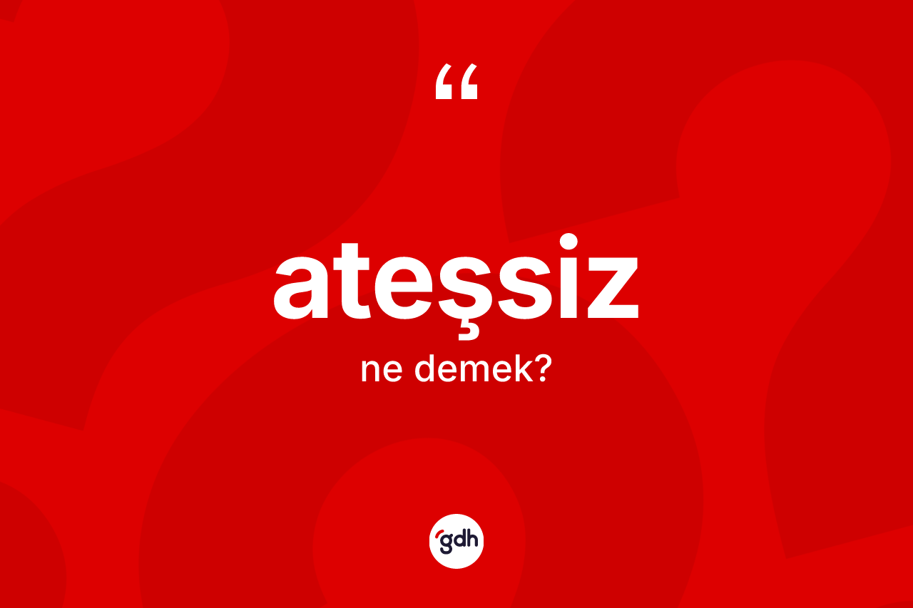 Ateşsiz kelimesinin sözlükteki tanımı nedir?