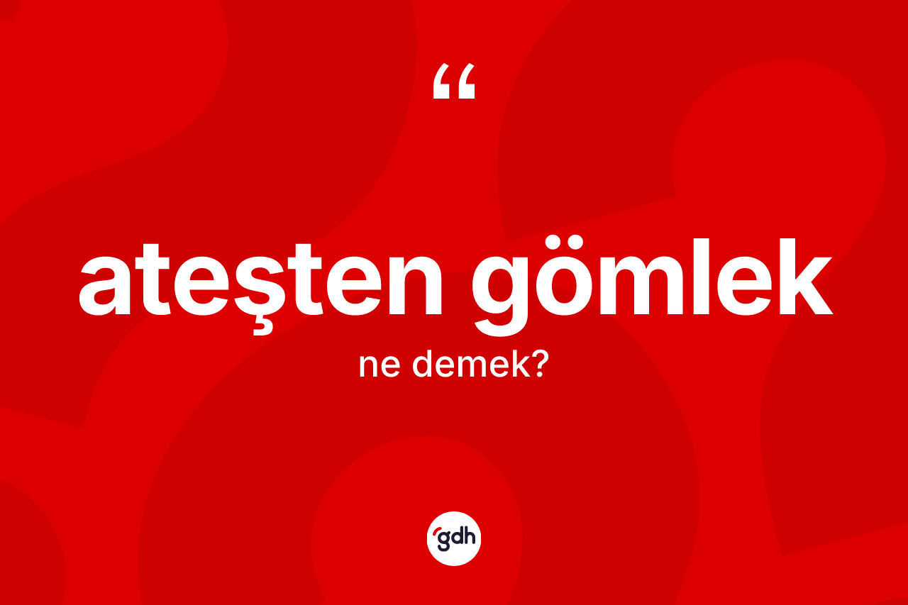 Ateşten gömlek kelimesi ne demek?