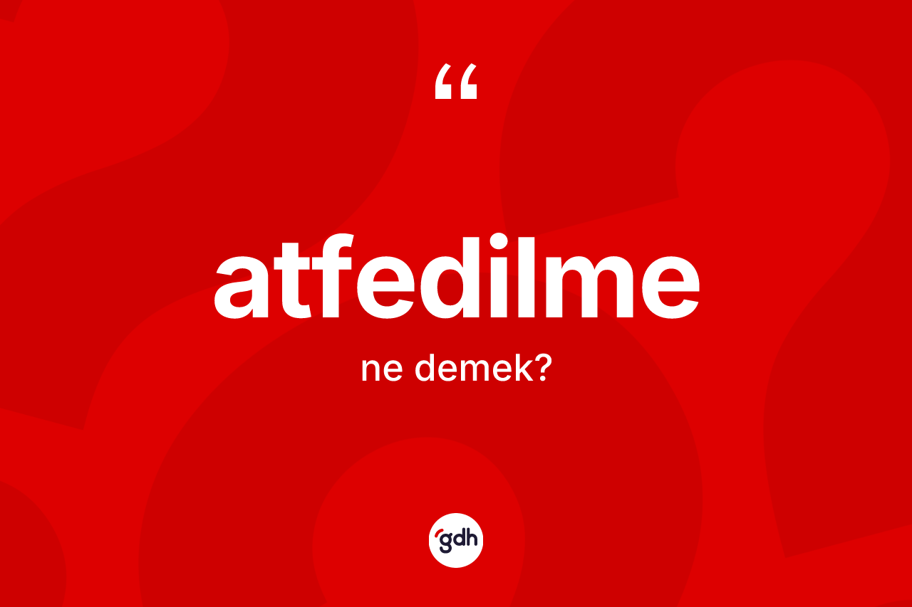 Atfedilme ne anlama gelir? Atfedilmenin kısaca tanımı nedir?