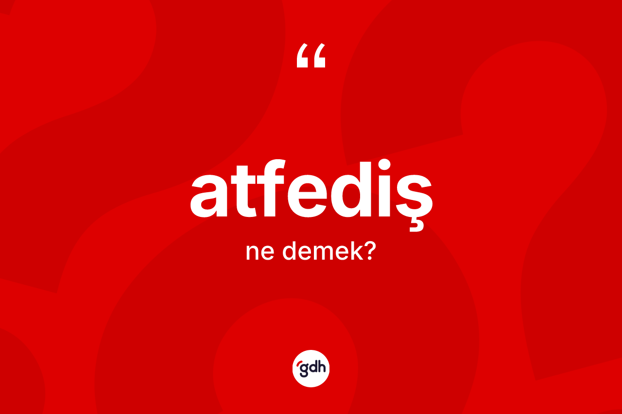 Atfediş ne demek? Atfedişin TDK'ya göre anlamı nedir?