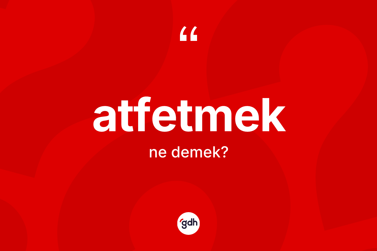 Atfetmek kelimesinin anlamı nedir?