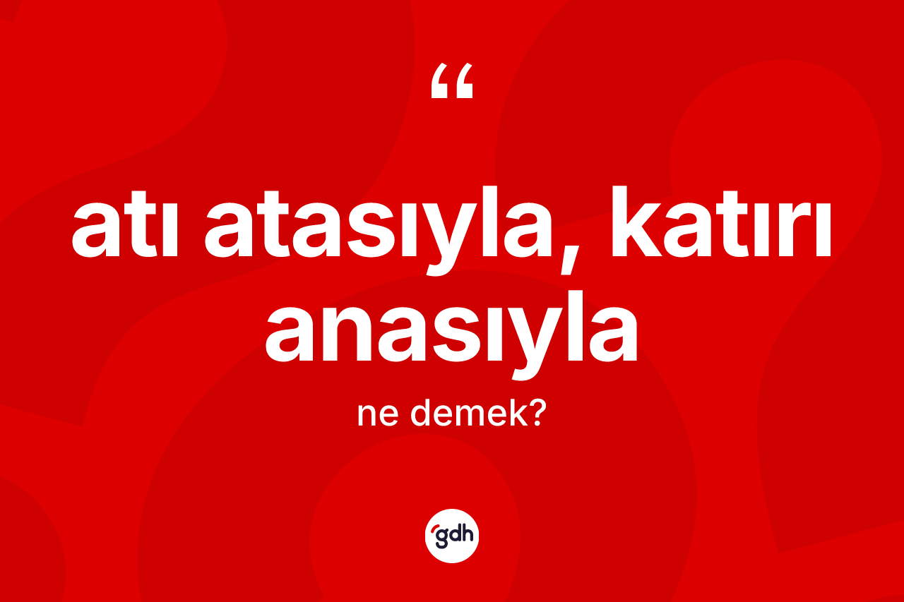 Atı atasıyla, katırı anasıyla ifadesinin anlamı nedir?