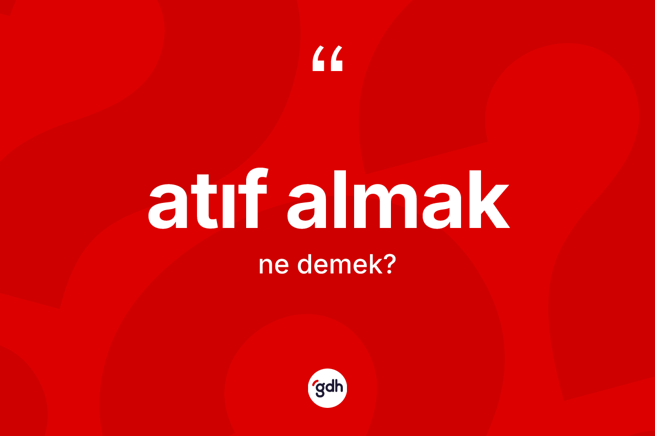 Atıf almak ifadesinin kısaca anlamı nedir? Atıf almak ifadesi nerede kullanılır?