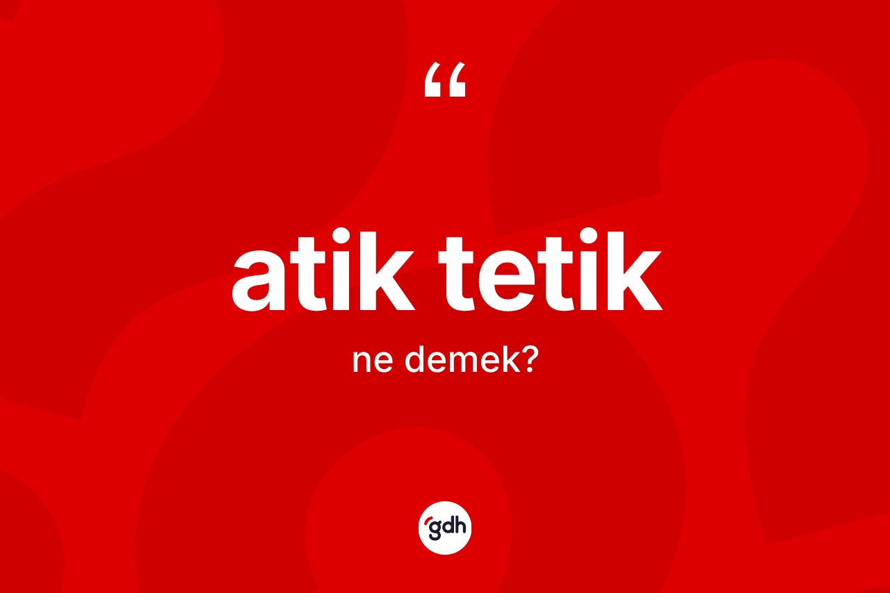 Atik tetik kelimesi ne anlama gelir?