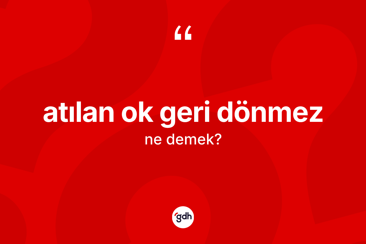 Atılan ok geri dönmez nedir?