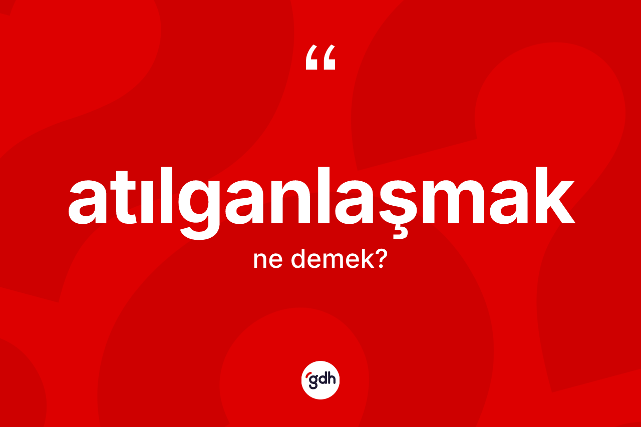 Atılganlaşmak kelimesinin sözlükteki tanımı nedir? Atılganlaşmağın TDK'ya göre anlamı nedir?