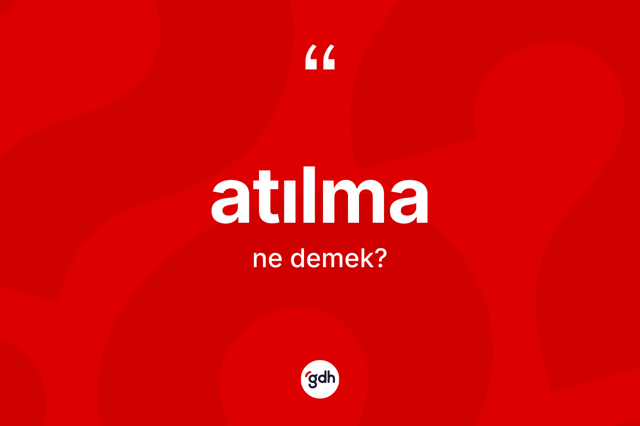 Atılma kelimesinin anlamı nedir?