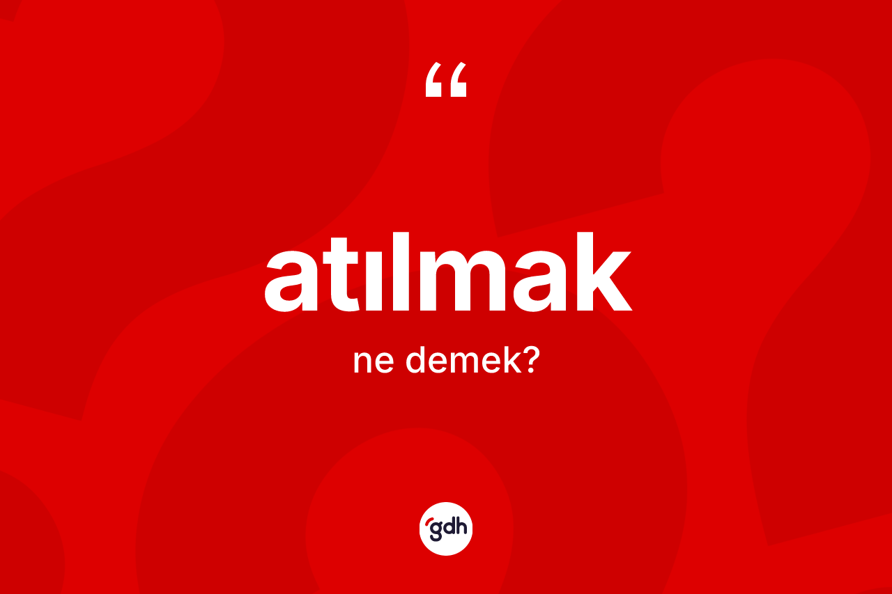 Atılmak kelimesinin anlamı nedir?