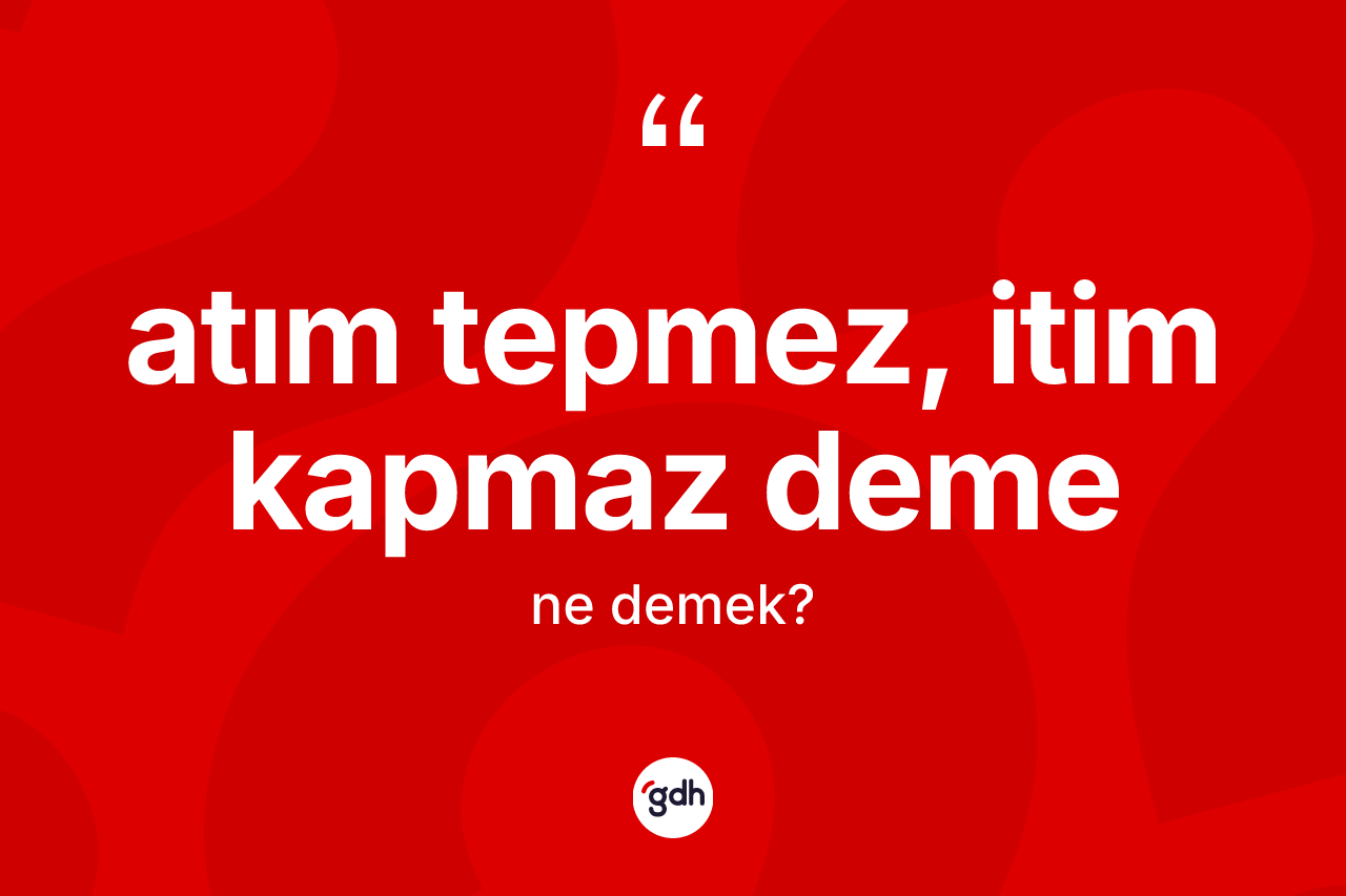 Atım tepmez, itim kapmaz deme ifadesinin tanımı nedir?