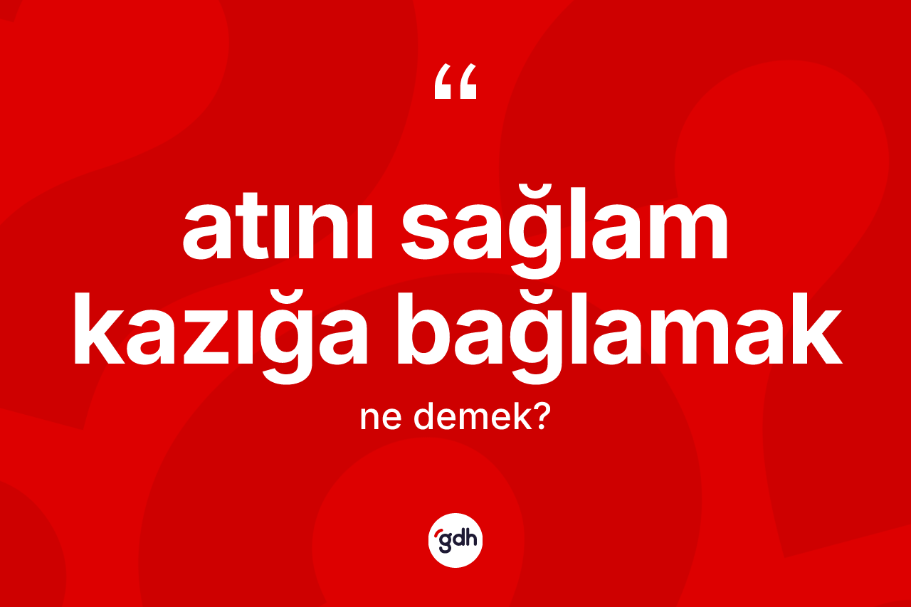 Atını sağlam kazığa bağlamak sözü nedir?