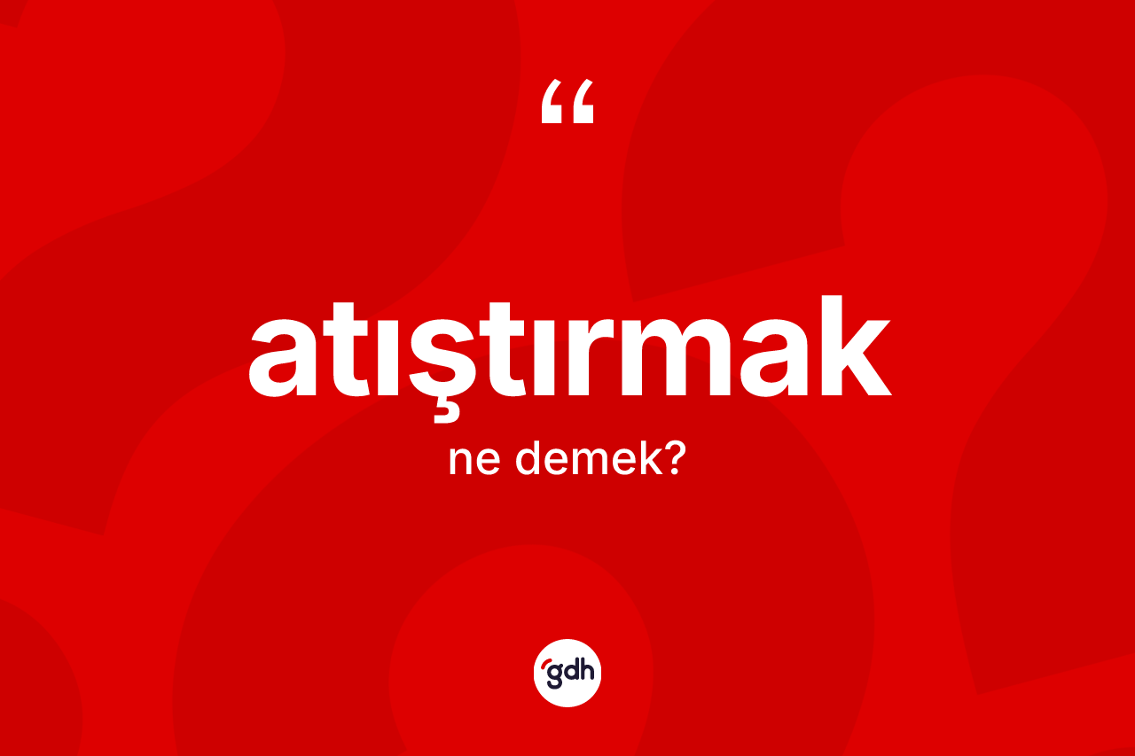 Atıştırmak kelimesinin anlamı nedir?