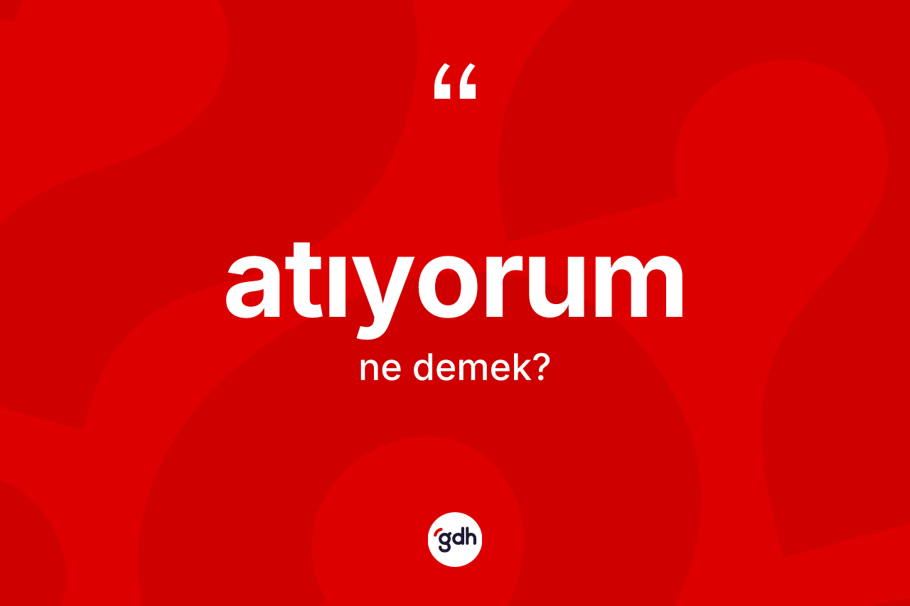 Atıyorum ne demektir?