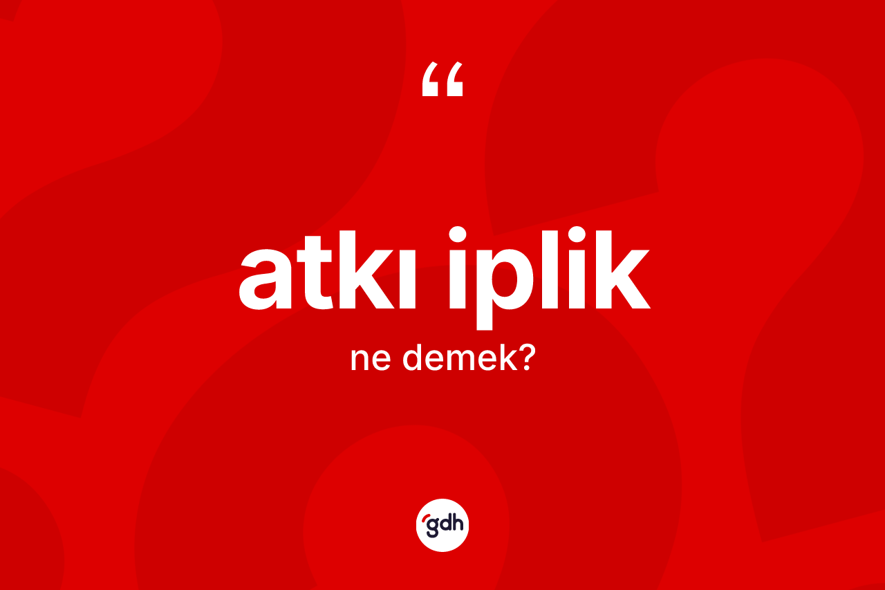 Atkı iplik kelimesinin tanımı nedir?