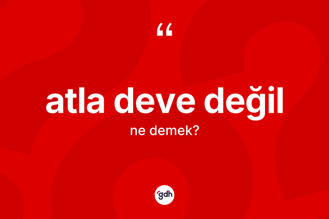 Atla deve değil ifadesinin sözlükteki anlamı nedir?