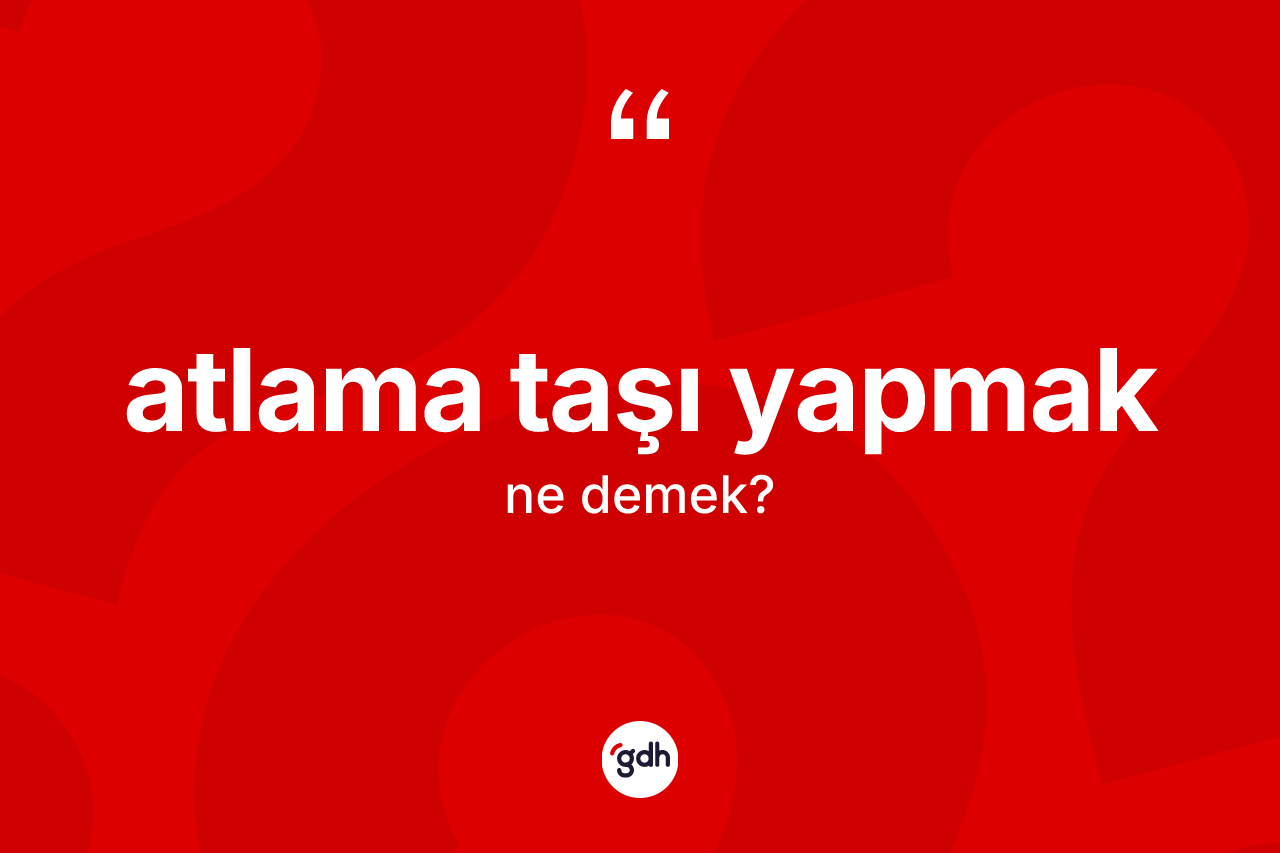 Atlama taşı yapmak ifadesinin anlamı nedir?