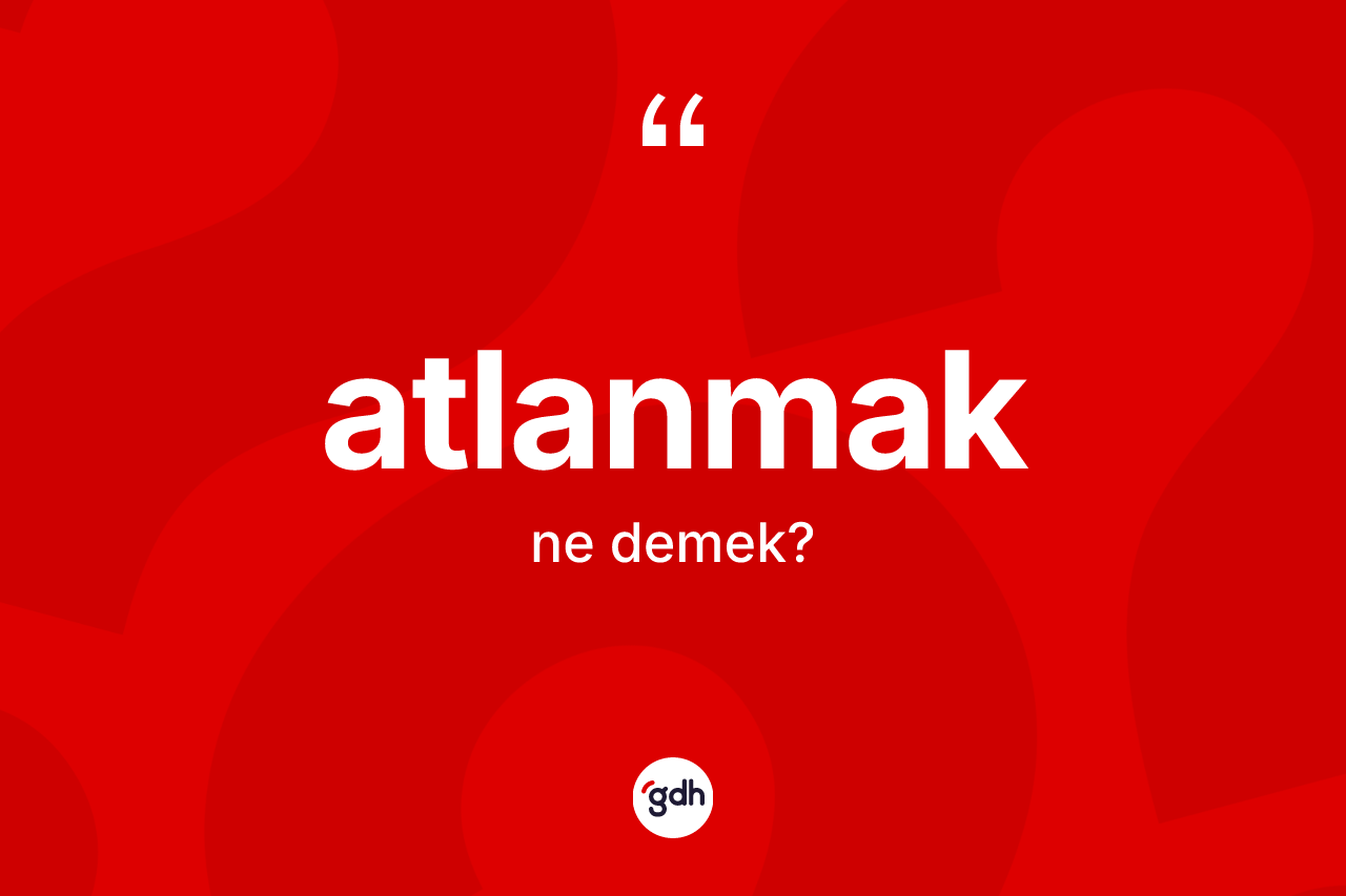 Atlanmak ne demek?