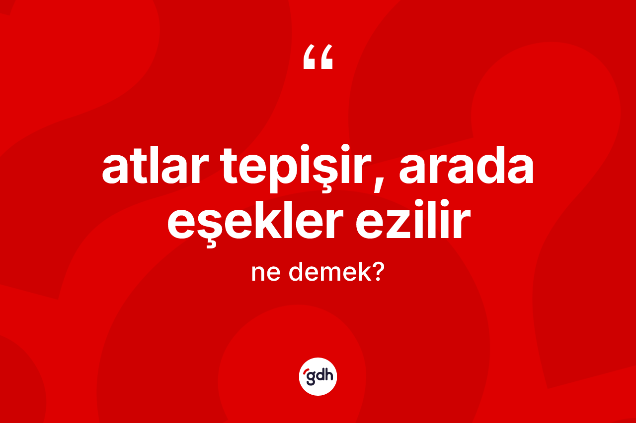 Atlar tepişir, arada eşekler ezilir ifadesi ne anlama gelir?