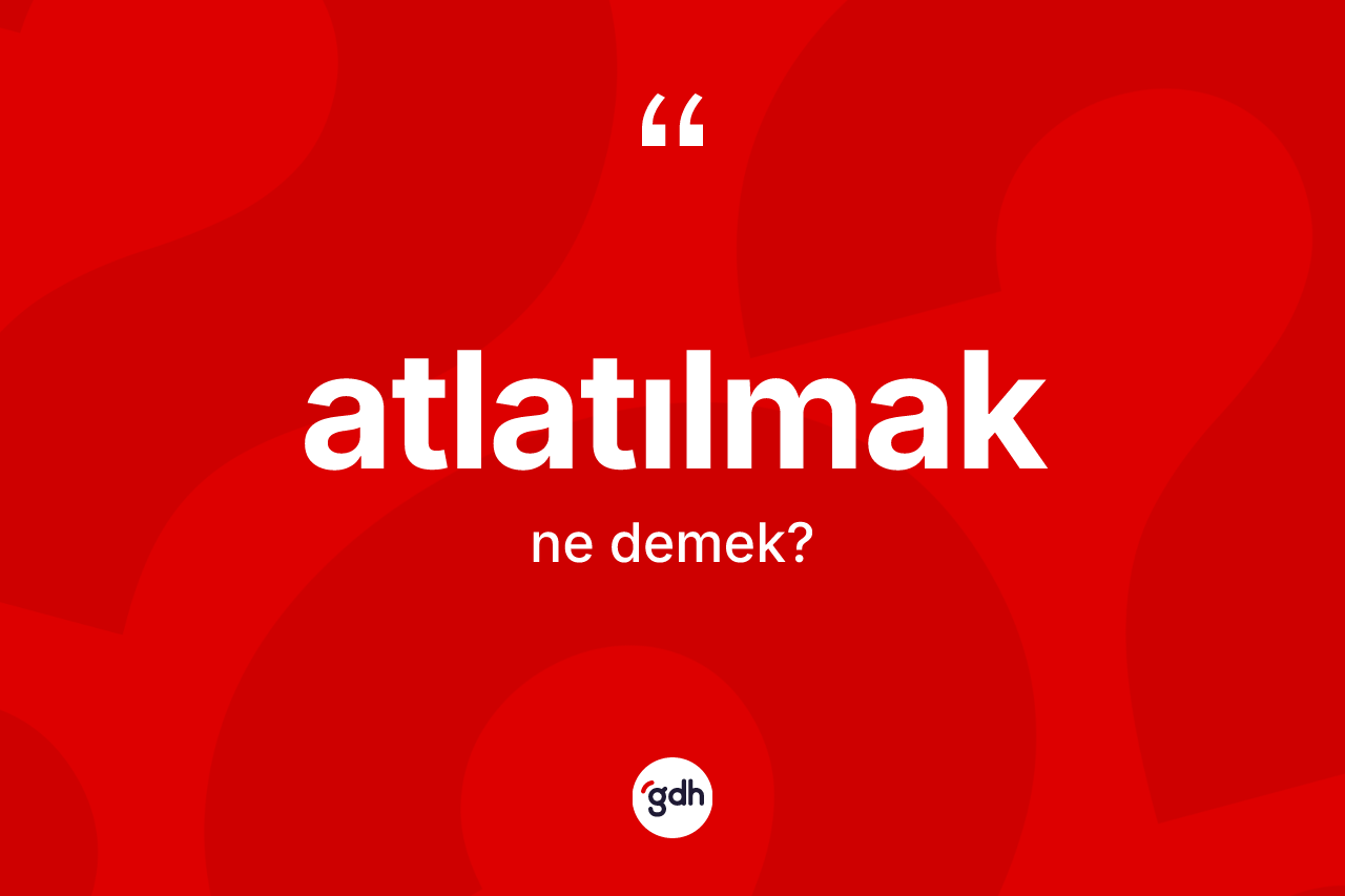 Atlatılmak kelimesinin sözlükteki tanımı nedir?