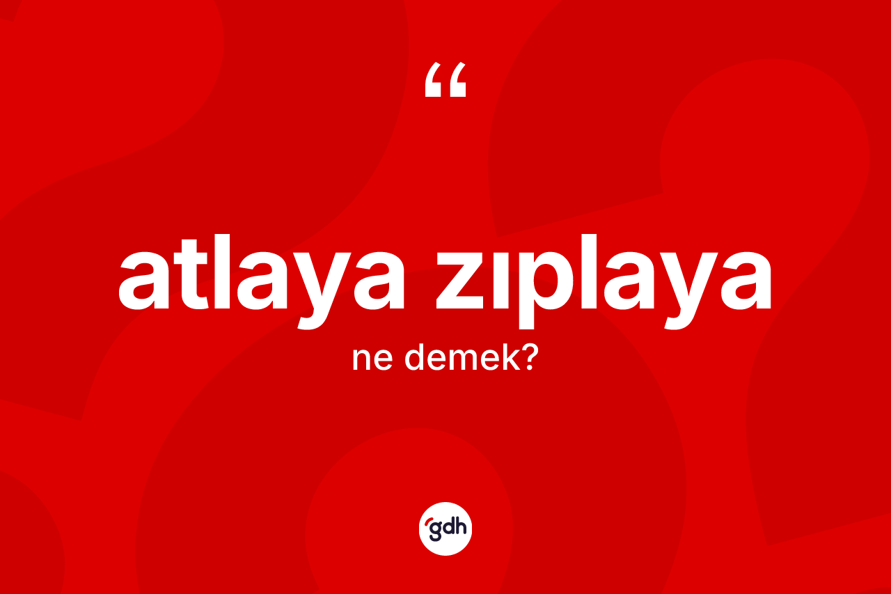 Atlaya zıplaya kelimesinin sözlükteki tanımı nedir?