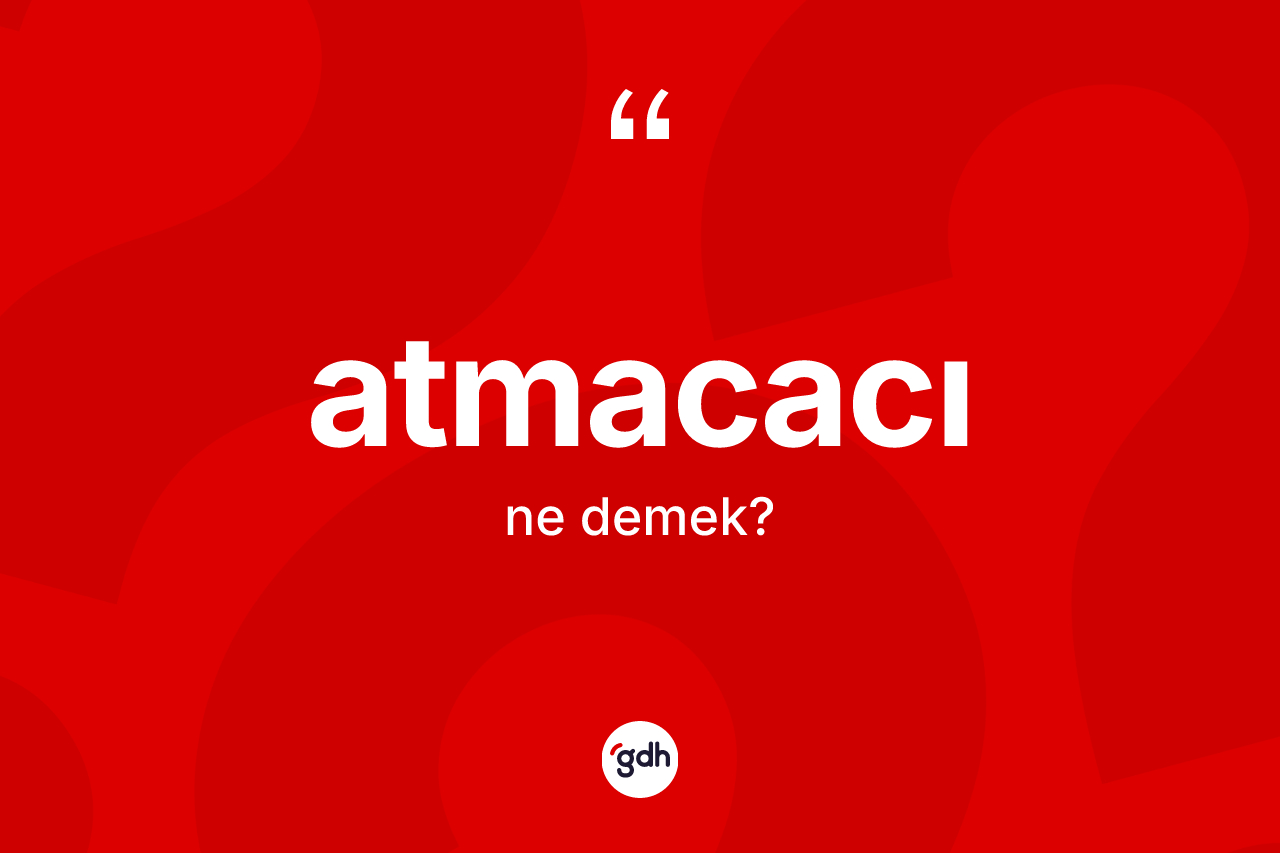 Atmacacı kelimesinin anlamı nedir?