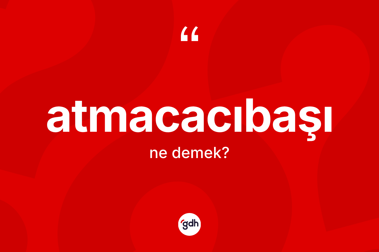 Atmacacıbaşı kelimesinin sözlükteki tanımı nedir? Atmacacıbaşı kelimesinin özellikleri nelerdir?